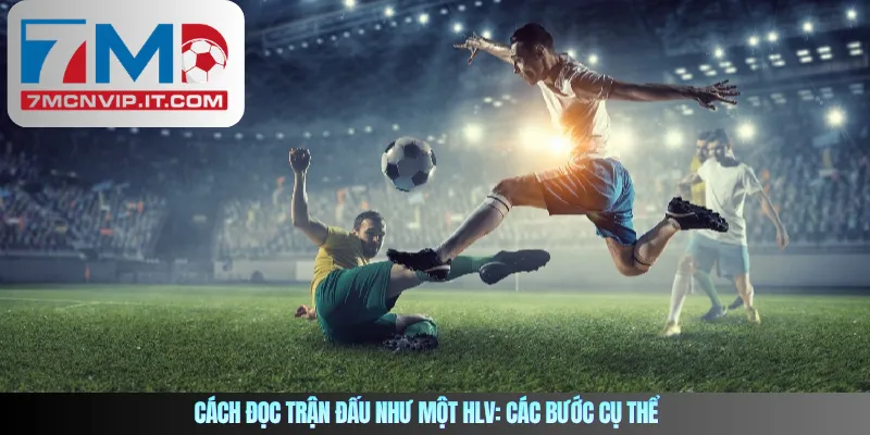 Cách đọc trận đấu như một HLV: Các bước cụ thể