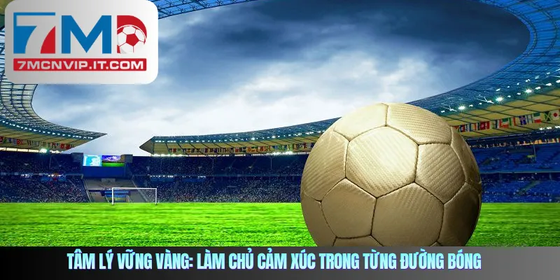 Tâm lý vững vàng: Làm chủ cảm xúc trong từng đường bóng