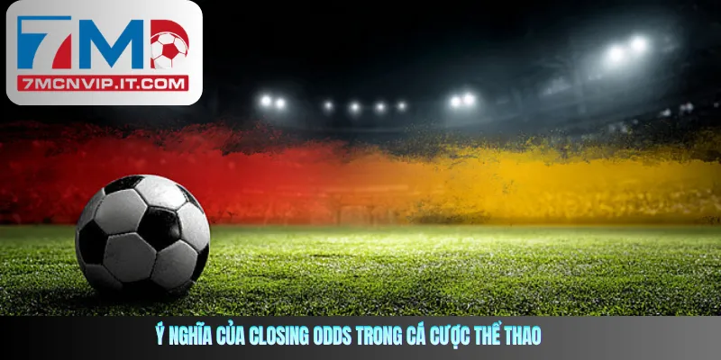 Ý nghĩa của Closing Odds trong cá cược thể thao