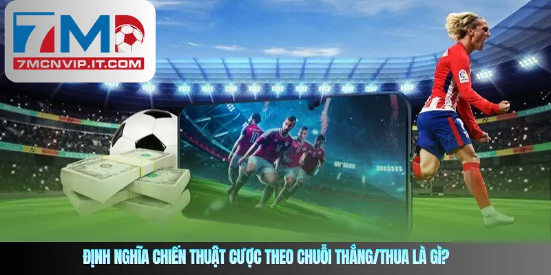 Định nghĩa chiến thuật cược theo chuỗi thắng/thua là gì?