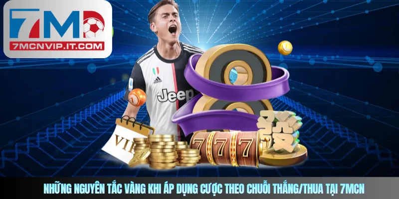 Những nguyên tắc vàng khi áp dụng cược theo chuỗi thắng/thua tại 7MCN