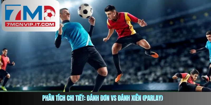 Phân tích chi tiết: Đánh đơn vs Đánh xiên (Parlay)