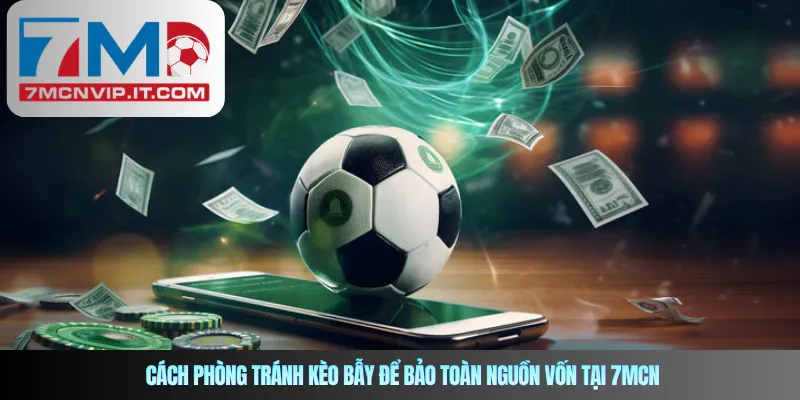 Cách phòng tránh kèo bẫy để bảo toàn nguồn vốn tại 7MCN