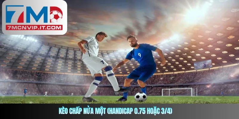 Kèo chấp nửa một (Handicap 0.75 hoặc 3/4)