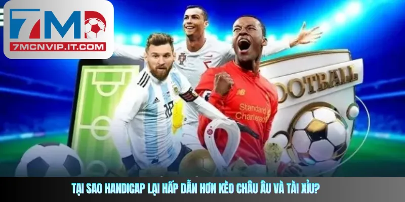 Tại sao Handicap lại hấp dẫn hơn kèo Châu Âu và Tài Xỉu?