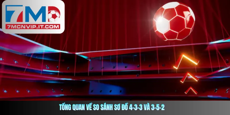 Tổng quan về so sánh sơ đồ 4-3-3 và 3-5-2