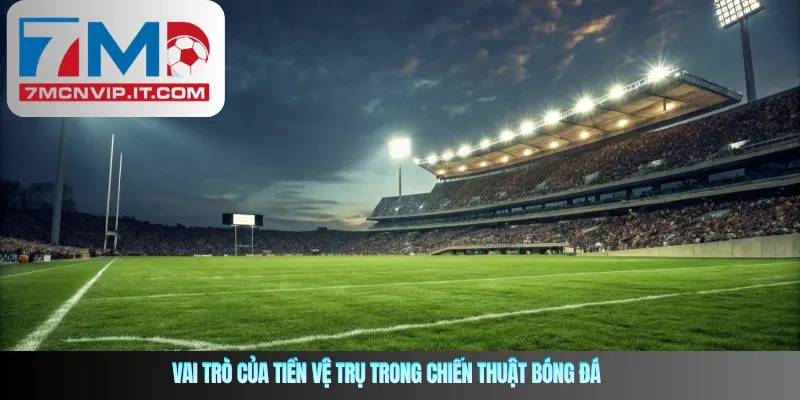 Tầm quan trọng của tiền vệ trụ và vai trò