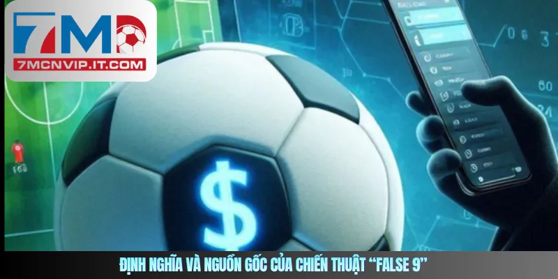 Định nghĩa và nguồn gốc của chiến thuật “False 9”